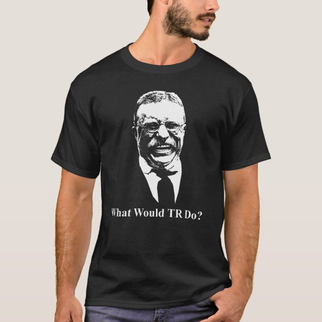 What Would TR Do? Teddy Roosevelt Design T-Shirt (Front)