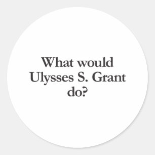 what would ulysses s grant do classic round sticker