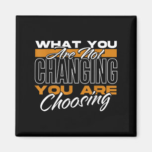 What You Are Not Changing You Are Choosing Motivat Magnet