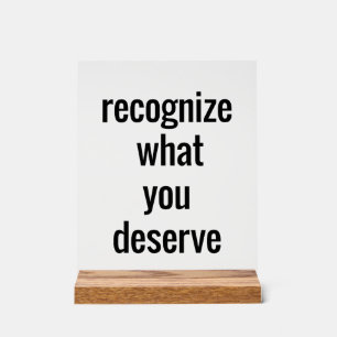 What You Deserve Acrylic Sign