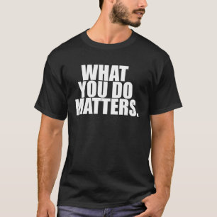 what you do matters motivation life T-Shirt