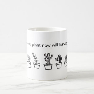 "what you plant now will harvest later" Mug