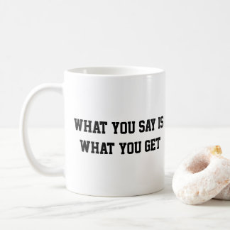 What you say is what you get coffee mug 