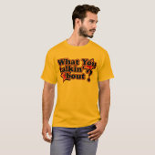 What you talkin' 'bout T-Shirts (Front Full)