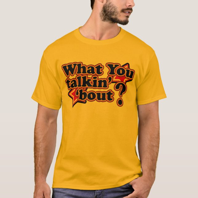 What you talkin' 'bout T-Shirts (Front)