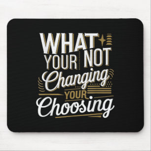 What Your Not Changing Your Choosing Motivational  Mouse Mat