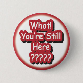 What? You're Still Here?!? 6 Cm Round Badge