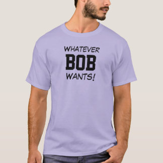 Whatever BOB Wants! T-Shirt