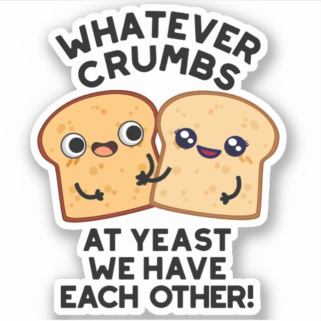 Whatever Crumbs We Have Each Other Bread Pun (Front)