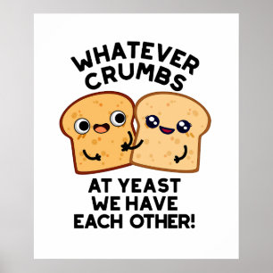 Whatever Crumbs We Have Each Other Bread Pun Poster