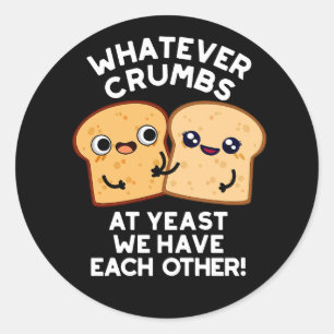 Whatever Crumbs We Have Each Other Dark BG Classic Round Sticker
