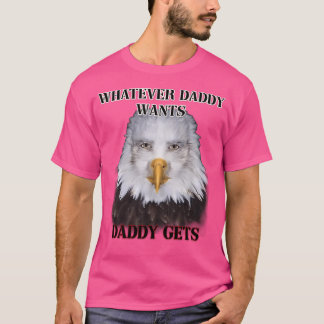 Whatever Daddy Wants Daddy Gets Eagle Ver T-Shirt
