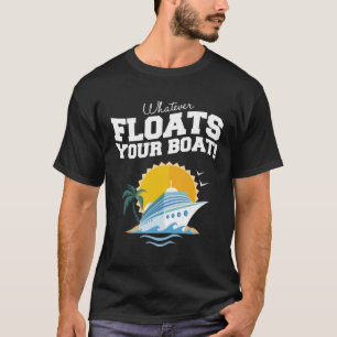 Whatever Floats Your Boat Quote Sailing Cruise Shi T-Shirt