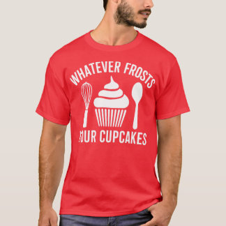 Whatever frosts your cupcakes T-Shirt