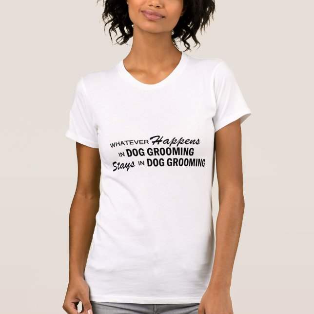 Whatever Happens - Dog Grooming T-Shirt (Front)