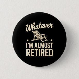 Whatever I Am Almost Retired Funny Humor Retiremen 6 Cm Round Badge