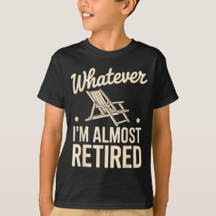 Whatever I Am Almost Retired Funny Humor Retiremen T-Shirt