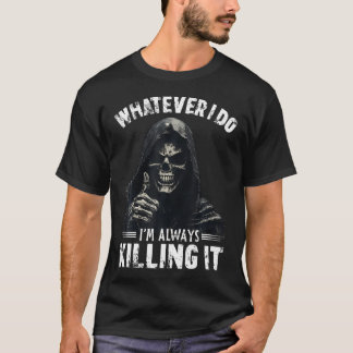 Whatever I Do I'M Always Killing It Funny Grim Rea T-Shirt