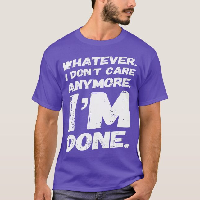 Whatever I Dont Care Anymore Im Done  Funny T-Shirt (Front)
