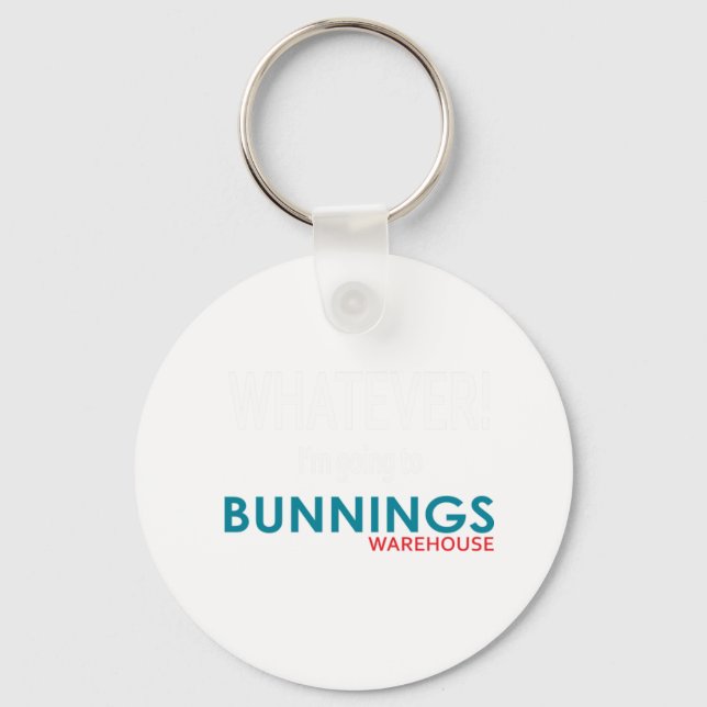 Whatever! I_m going to Bunnings.    Key Ring (Front)