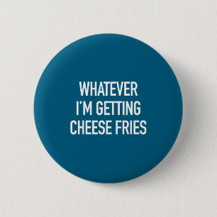 Whatever Im Getting Cheese Fries - Funny Quote  6 Cm Round Badge