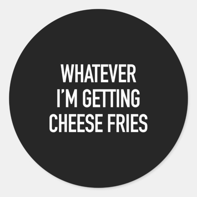Whatever Im Getting Cheese Fries - Funny Quote  Classic Round Sticker (Front)