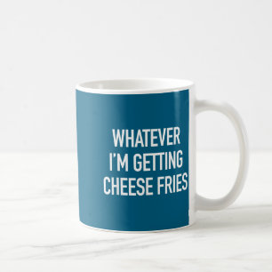 Whatever Im Getting Cheese Fries - Funny Quote  Coffee Mug