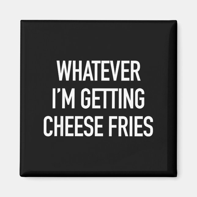 Whatever Im Getting Cheese Fries - Funny Quote  Magnet (Front)