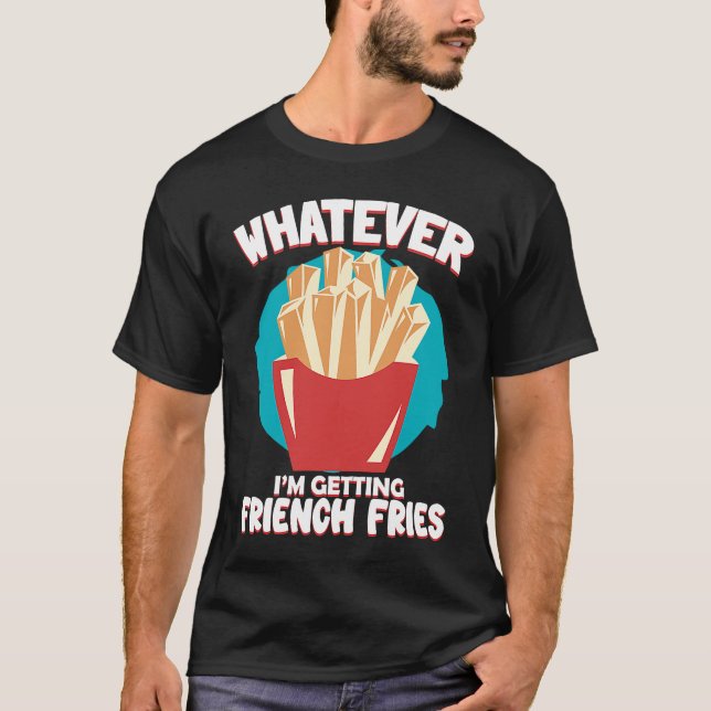 Whatever I'm Getting French Fries Potato French Fr T-Shirt (Front)