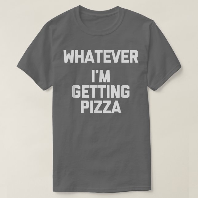 Whatever (Im Getting Pizza)  Funny Saying Humor Fo T-Shirt (Design Front)