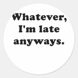 Whatever I'm Late Anyways Classic Round Sticker