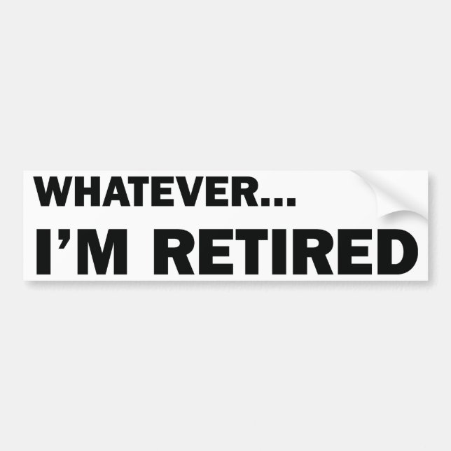 Whatever... I'm Retired Bumper Sticker (Front)