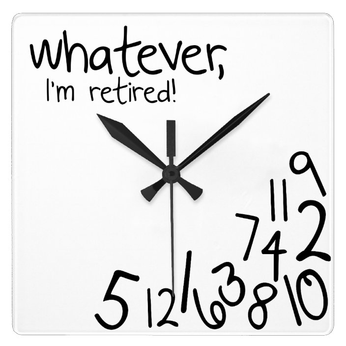 whatever, I'm retired! Square Wall Clock | Zazzle.co.uk