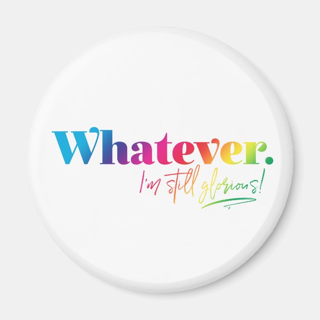 Whatever. I'm still glorious! Magnet (Front)