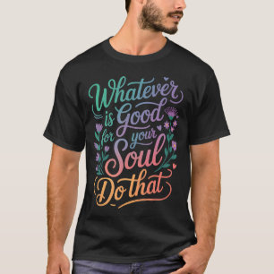 Whatever Is Good For Your Soul Do That Priorities T-Shirt