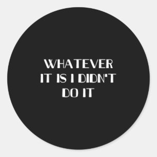 Whatever It Is I Didn't Do It Classic Round Sticker