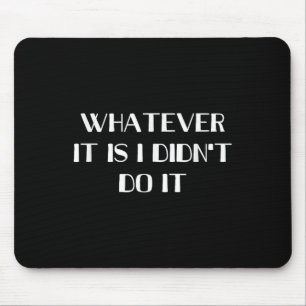 Whatever It Is I Didn't Do It Mouse Mat