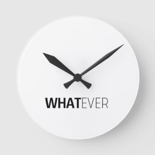 'WHATEVER' ROUND CLOCK