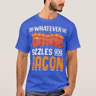 Whatever Sizzles Your Bacon - Funny Pig Meat Bacon T-Shirt