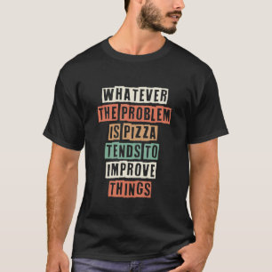 Whatever The Problem Is Pizza Tends To Improve Thi T-Shirt