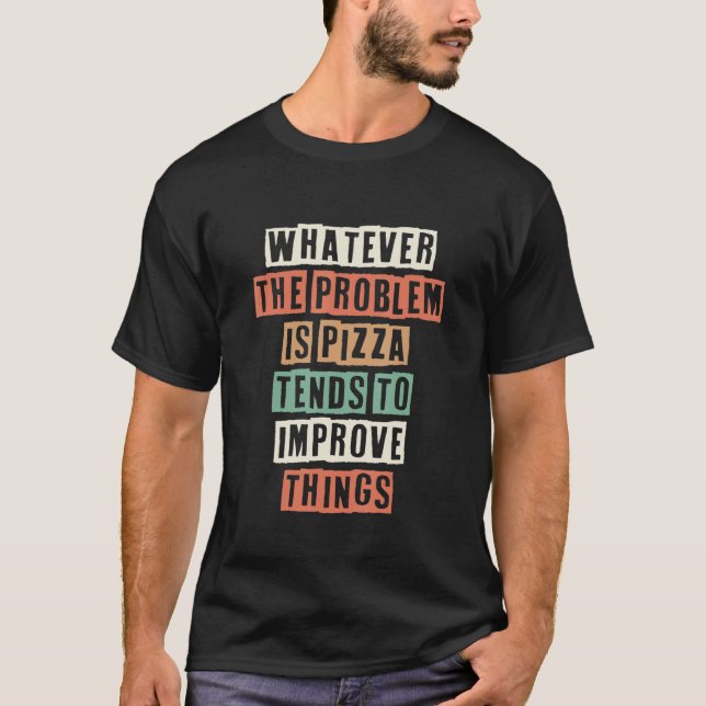 Whatever The Problem Is Pizza Tends To Improve Thi T-Shirt (Front)