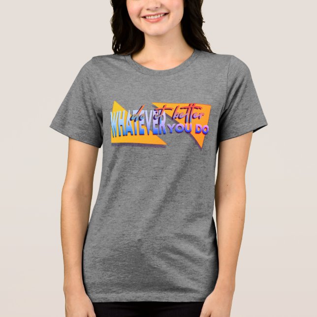 Whatever u do Tri-Blend shirt (Front)
