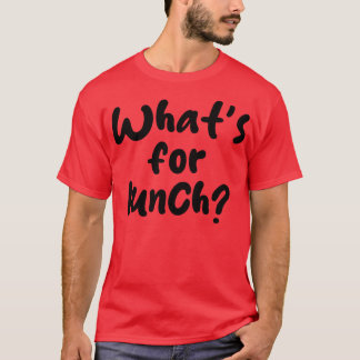 whats for lunch T-Shirt