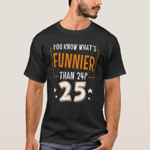 What's Funnier Than 24 It's 25 Humor Birthday Part T-Shirt