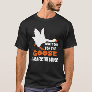 What's Good For The Goose Is Good For The Gander T-Shirt