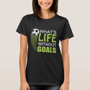 What's Life Without Goals Soccer Football  T-Shirt
