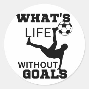 What's life without goals ,soccer player classic round sticker