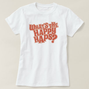 What's the Happy Haps? Funny Quote T-Shirt