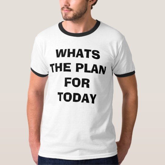 WHATS THE PLAN FOR TODAY T-Shirt | Zazzle.co.uk