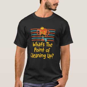 What's The Point Of Cleaning Up  Dad Humour Daddy  T-Shirt